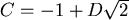 $ C=-1 + D \sqrt{2}$