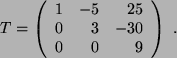 $ T = \left( \begin{array}{crr} 1 & -5 & 25 \\  0 & 3 & -30 \\  0 & 0 & 9
\end{array} \right) \ . $