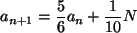 \begin{displaymath}
a_{n+1}= \frac{5}{6}a_n+ \frac{1}{10}N
\end{displaymath}